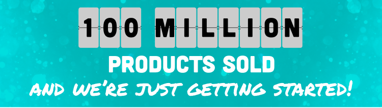 100 million products sold, and we're just getting started!