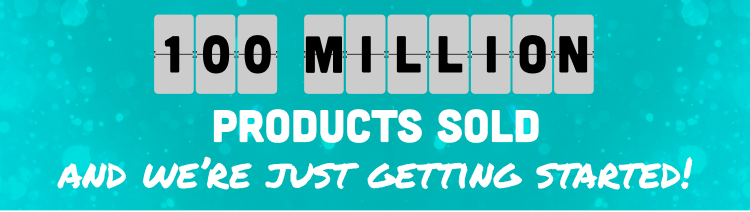 100 million products sold and we're just getting started!
